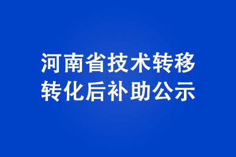 河南省技術(shù)轉(zhuǎn)移轉(zhuǎn)化后補助公示