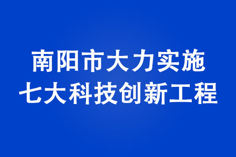 南陽市大力實(shí)施七大科技創(chuàng)新工程