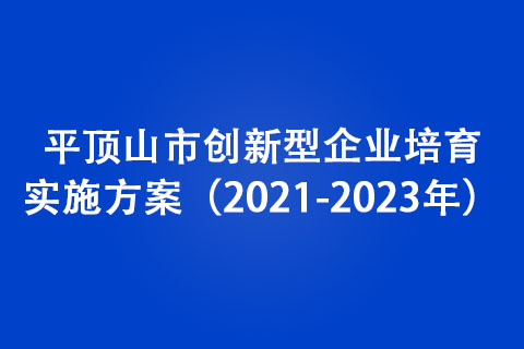 平頂山市創(chuàng)新型企業(yè)培育實(shí)施方案（2021-2023年）