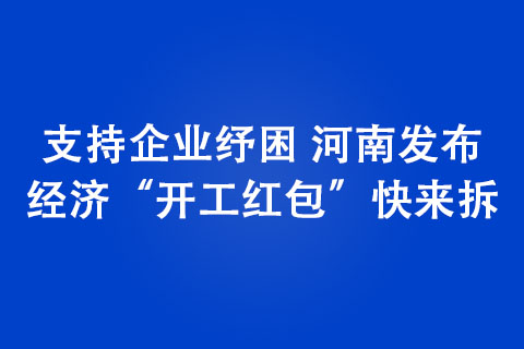 支持企業(yè)紓困 河南發(fā)布經(jīng)濟(jì)“開(kāi)工紅包”快來(lái)拆