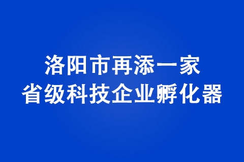 洛陽市再添一家省級科技企業(yè)孵化器