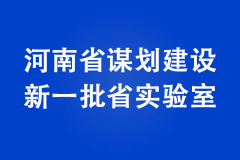 河南省謀劃建設(shè)新一批省實驗室