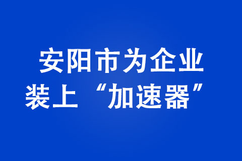 安陽市為企業(yè)裝上“加速器”