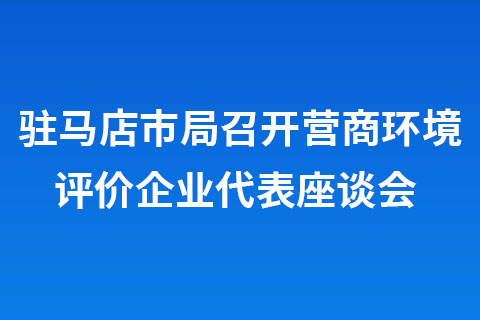 駐馬店市局召開(kāi)營(yíng)商環(huán)境評(píng)價(jià)企業(yè)代表座談會(huì)