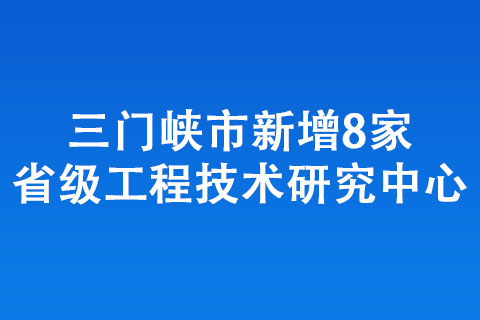 三門峽市新增8家省級(jí)工程技術(shù)研究中心