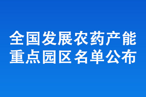 全國發(fā)展農(nóng)藥產(chǎn)能重點(diǎn)園區(qū)名單公布