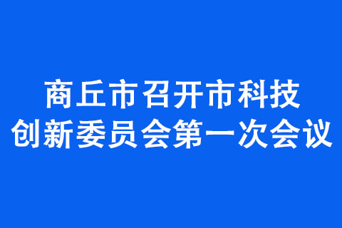 商丘市召開市科技創(chuàng)新委員會次會議