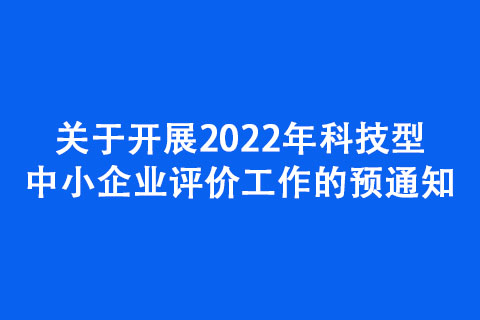 關(guān)于開(kāi)展2022年科技型中小企業(yè)評(píng)價(jià)工作的預(yù)通知