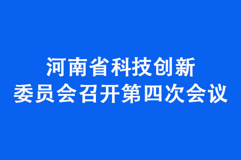 河南省科技創(chuàng)新委員會召開第四次會議