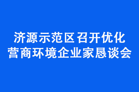 濟(jì)源示范區(qū)召開(kāi)優(yōu)化營(yíng)商環(huán)境企業(yè)家懇談會(huì)