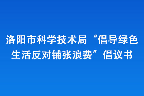 洛陽市科學技術局“倡導綠色生活 反對鋪張浪費”倡議書