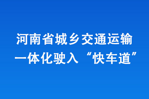 河南省城鄉(xiāng)交通運輸一體化駛?cè)搿翱燔嚨馈?