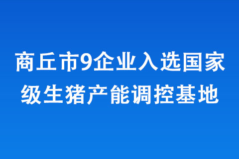 商丘市9企業(yè)入選生豬產(chǎn)能調(diào)控基地