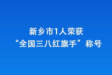 新鄉(xiāng)市1人榮獲“全國三八紅旗手”稱號