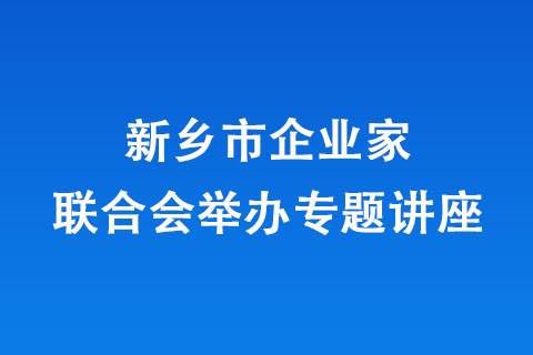 新鄉(xiāng)市企業(yè)家聯(lián)合會舉辦專題講座