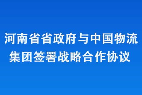 河南省政府與中國物流集團簽署戰(zhàn)略合作協(xié)議 