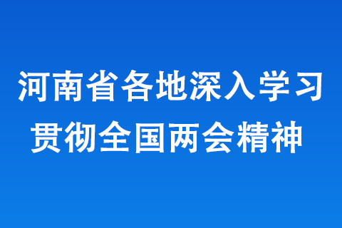 河南省各地深入學(xué)習(xí)貫徹全國兩會(huì)精神 