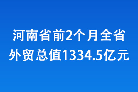 河南省前2個(gè)月全省外貿(mào)總值1334.5億元