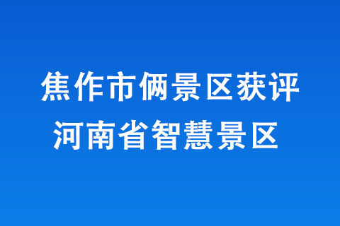 焦作市倆景區(qū)獲評河南省智慧景區(qū) 