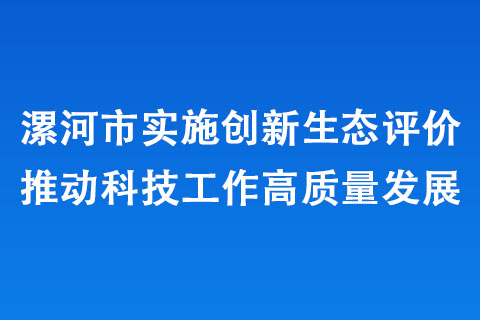 漯河市實(shí)施創(chuàng)新生態(tài)評(píng)價(jià)推動(dòng)科技工作高質(zhì)量發(fā)展