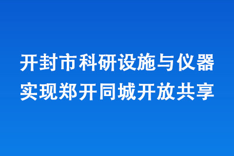 開封市科研設(shè)施與儀器實(shí)現(xiàn)鄭開同城開放共享