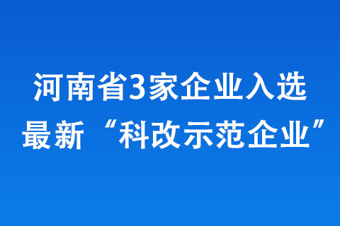 河南省3家企業(yè)入選最新“科改示范企業(yè)”