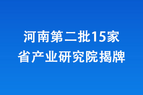 河南第二批15家省產(chǎn)業(yè)研究院揭牌