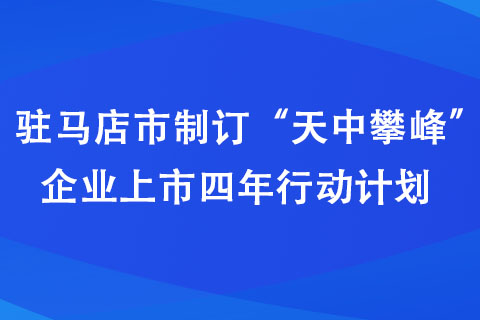 駐馬店市制訂“天中攀峰”企業(yè)上市四年行動(dòng)計(jì)劃