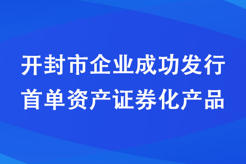 開封市企業(yè)成功發(fā)行首單資產(chǎn)證券化產(chǎn)品