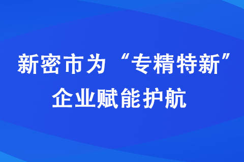 新密市為“專精特新”企業(yè)賦能護(hù)航