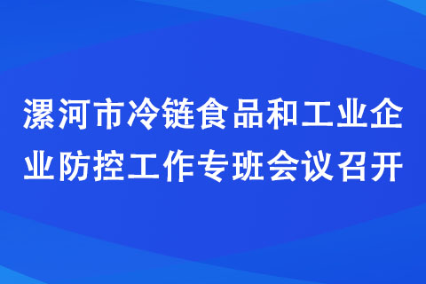 漯河市冷鏈食品和工業(yè)企業(yè)防控工作專班會議召開