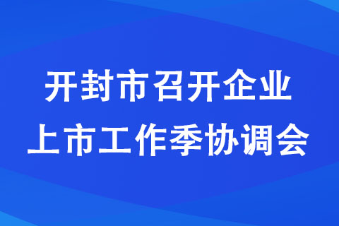 開封市召開企業(yè)上市工作季協(xié)調(diào)會(huì)