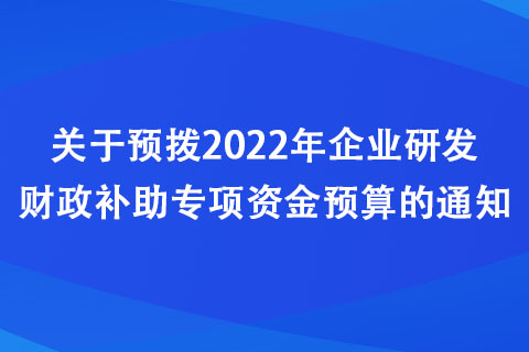 河南：關(guān)于預(yù)撥2022年企業(yè)研發(fā)財(cái)政補(bǔ)助專(zhuān)項(xiàng)資金預(yù)算的通知