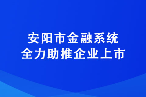 安陽市金融系統(tǒng)全力助推企業(yè)上市