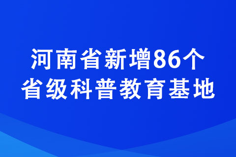 河南省新增86個省級科普教育基地