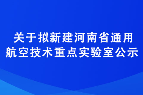 關(guān)于擬新建河南省通用航空技術(shù)重點實驗室公示