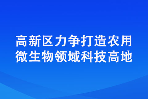 高新區(qū)力爭(zhēng)打造農(nóng)用微生物領(lǐng)域科技高地