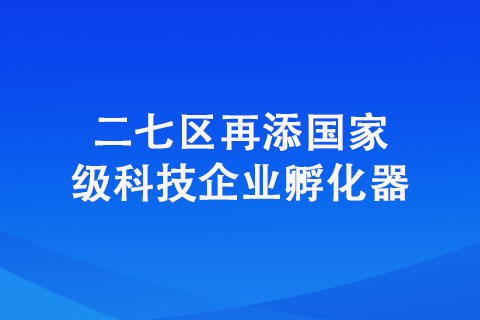 二七區(qū)再添科技企業(yè)孵化器