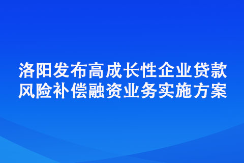 洛陽發(fā)布高成長性企業(yè)貸款風(fēng)險(xiǎn)補(bǔ)償融資業(yè)務(wù)實(shí)施方案 五類企業(yè)可享“成長貸”扶持