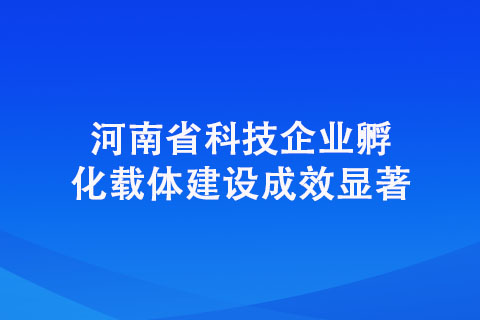 河南省科技企業(yè)孵化載體建設(shè)成效顯著