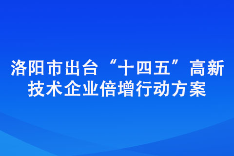 洛陽市出臺“十四五”高新技術企業(yè)倍增行動方案