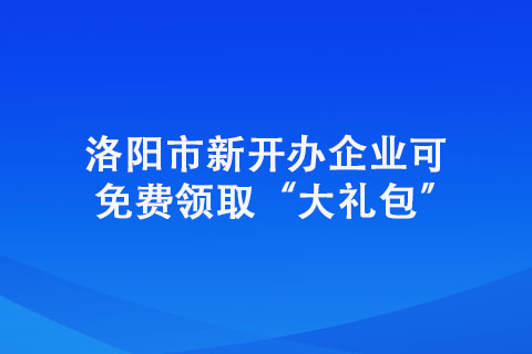 洛陽市新開辦企業(yè)可免費領(lǐng)取“大禮包”