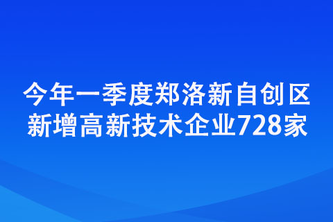 今年一季度鄭洛新自創(chuàng)區(qū)新增高新技術(shù)企業(yè)728家