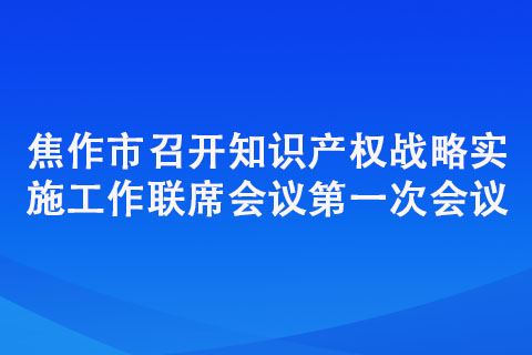 焦作市召開知識(shí)產(chǎn)權(quán)戰(zhàn)略實(shí)施工作聯(lián)席會(huì)議次會(huì)議