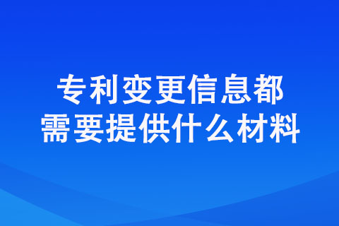 專利變更信息都需要提供什么材料（專利變更材料匯總）