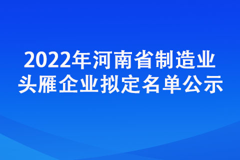 2022年河南省制造業(yè)頭雁企業(yè)擬定名單公示