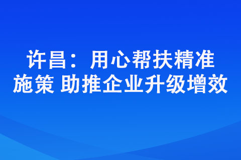 許昌：用心幫扶精準(zhǔn)施策 助推企業(yè)升級增效