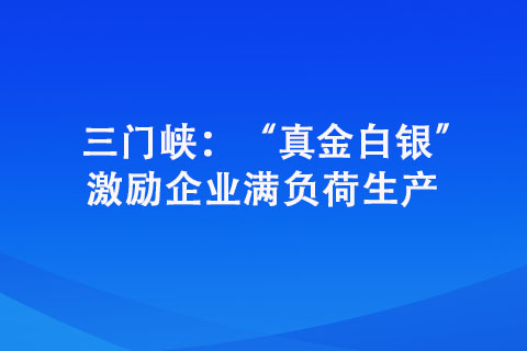 三門峽：“真金白銀” 激勵企業(yè)滿負荷生產