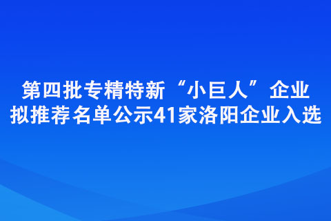 第四批專精特新“小巨人”企業(yè)擬推薦名單公示
41家洛陽企業(yè)入選