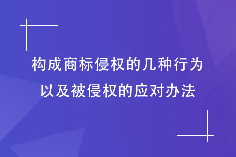 構(gòu)成商標(biāo)侵權(quán)的行為以及被侵權(quán)的應(yīng)對(duì)辦法